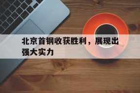 今年会官网-北京首钢收获胜利，展现出强大实力的简单介绍