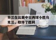 今年会娱乐-芬兰在比赛中以两球小胜乌克兰,取得了胜利吗