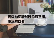 今年会官网-阿森纳逆转战胜伯恩茅斯，重返前四名(阿森纳vs伯恩利比分预测)