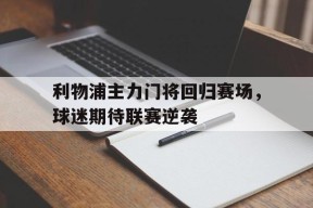 今年会体育网站-利物浦主力门将回归赛场，球迷期待联赛逆袭