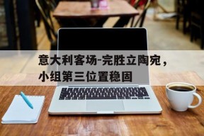 今年会体育官网-意大利客场-完胜立陶宛，小组第三位置稳固的简单介绍
