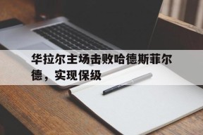 今年会娱乐官网-华拉尔主场击败哈德斯菲尔德，实现保级的简单介绍