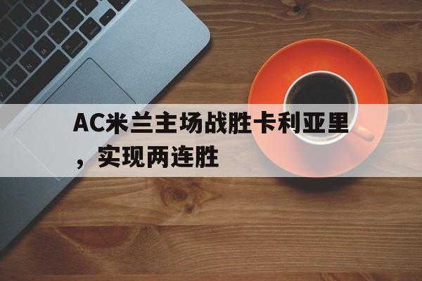 AC米兰主场战胜卡利亚里，实现两连胜的简单介绍