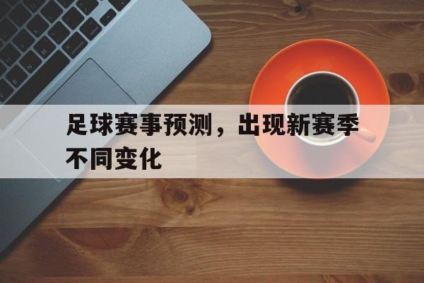 足球赛事预测,出现新赛季不同变化 足球赛事预测,出现新赛季不同变化