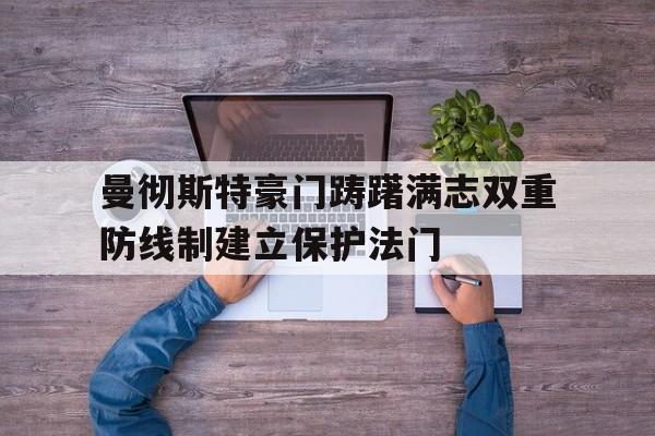 关于曼彻斯特豪门踌躇满志双重防线制建立保护法门的信息 关于曼彻斯特豪门踌躇满志双重防线制建立保护法门的信息