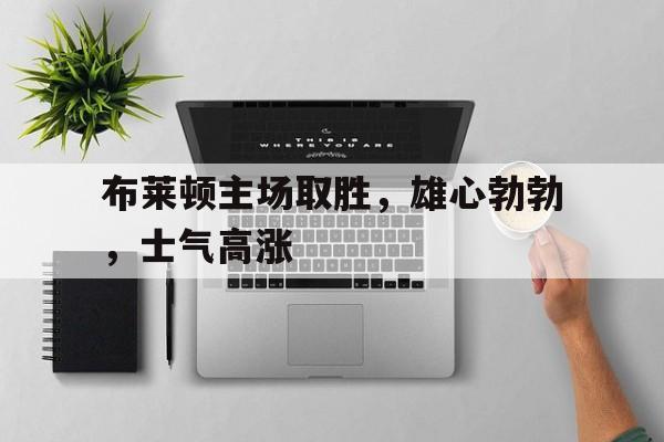 布莱顿主场取胜，雄心勃勃，士气高涨(布莱顿引援)
